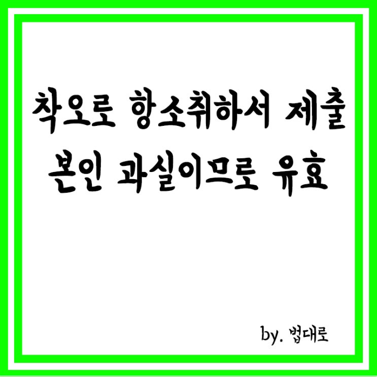  착오로 항소취하서 제출,대법 "본인 과실이므로 유효"
