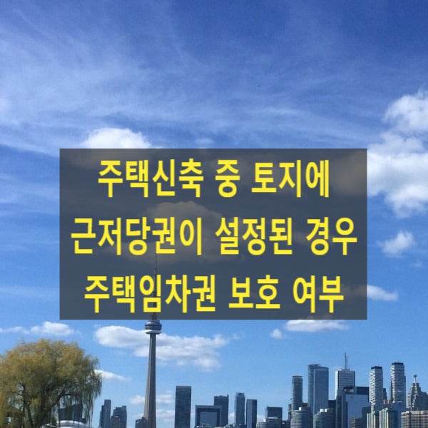  주택신축 중 토지에 근저당권이 설정된 경우 주택임차권 보호 여부