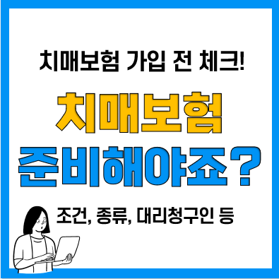 치매보험 가입 전 꼭 체크(치매단계, 가입조건, 대리청구인, 치매간병보험 차이 등) 치매보험 가입 전 꼭 체크(치매단계, 가입조건, 대리청구인, 치매간병보험 차이 등)