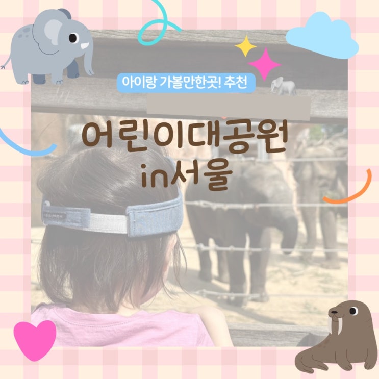 서울 나들이 추천, 어린이대공원 데이트 & 가족 나들이 (코끼리 공짜직관 가능)