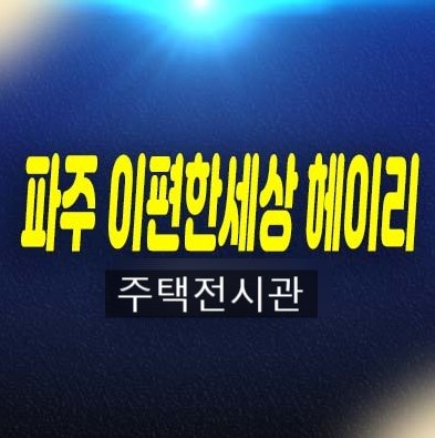 06-29 파주 이편한세상 헤이리 탄현면 축현리 미분양아파트 줍줍 분양금액 신규공급 잔여세대 신축공사 견본주택 현장 분양상품 방문예약!