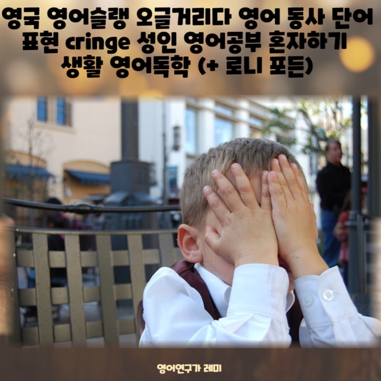 영국 영어슬랭 오글거리다 영어 동사 단어 표현 cringe 영어공부 혼자하기 영어독학 (+로니 포든) 영국 영어슬랭 오글거리다 영어 동사 단어 표현 cringe 영어공부 혼자하기 영어독학 (+로니 포든)