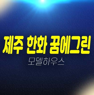 제주 한화 꿈에그린 영어교육도시 대정읍 미분양아파트 잔여세대 신축주택 분양금액/매매 견본주택 현장 방문예약