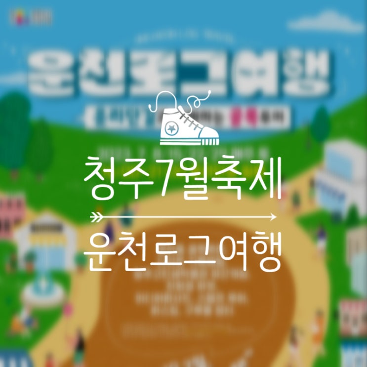  청주 주말나들이 갈만한곳 : 7월 청주축제_운천로그여행