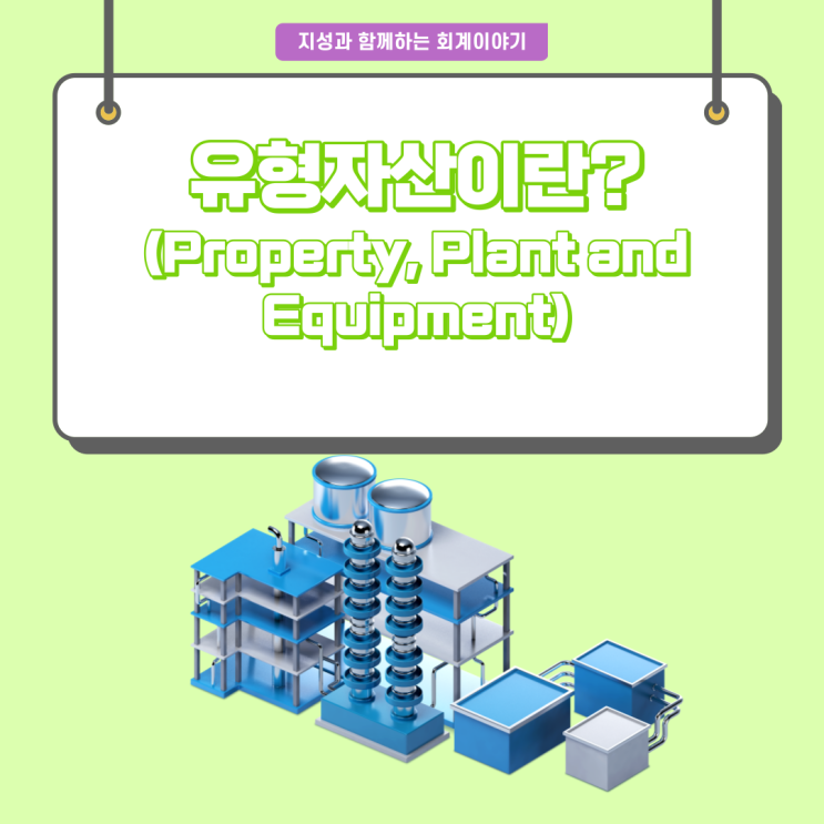  [회계이야기] 유형자산이란?(Property, Plant and Equipment)