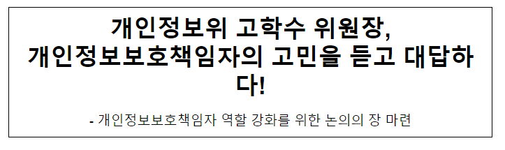 개인정보위 고학수 위원장, 개인정보보호책임자의 고민을 듣고 대답하다! 개인정보위 고학수 위원장, 개인정보보호책임자의 고민을 듣고 대답하다!