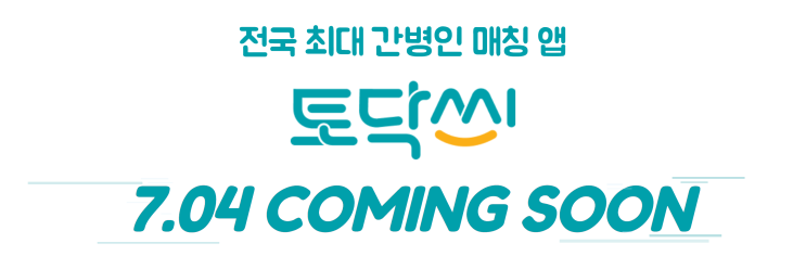  전국 최대 간병인 매칭 앱 : 토닥씨, Coming Soon!