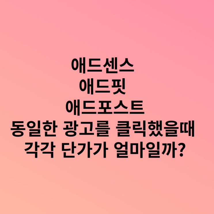  애드센스 애드핏 애드포스트, 동일한 광고를 클릭했을때 각각 단가가 얼마일까?(feat. 각각의 장단점)