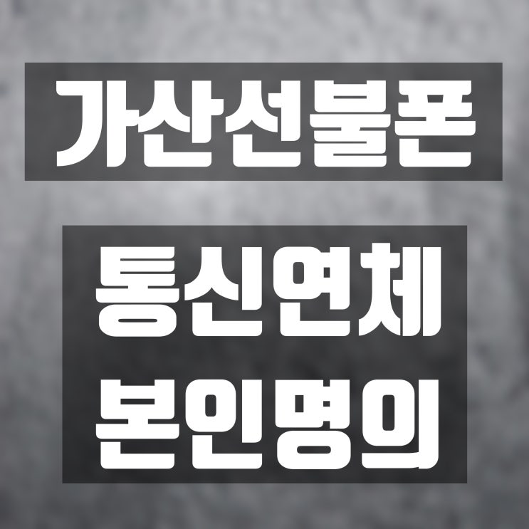  가산선불폰 통신 연체여도 내 명의 개통할 수 있어요.