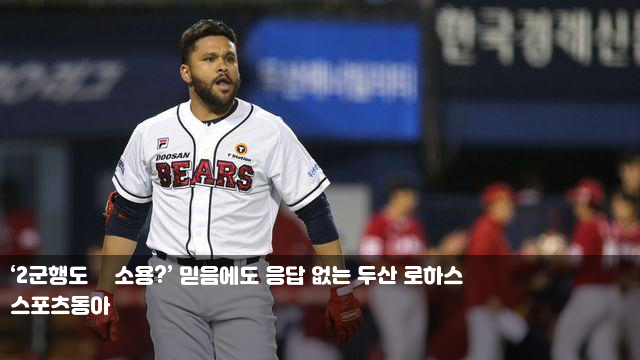 ‘2군행도 無소용?’ 믿음에도 응답 없는 <b>두산</b> <b>로하스</b>