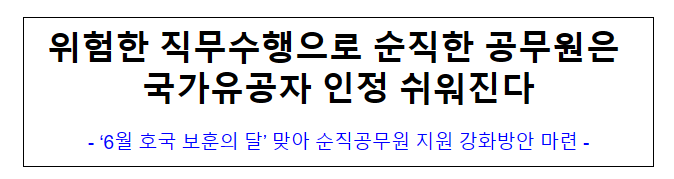 위험한 직무수행으로 순직한 공무원은 국가유공자 인정 쉬워진다 위험한 직무수행으로 순직한 공무원은 국가유공자 인정 쉬워진다