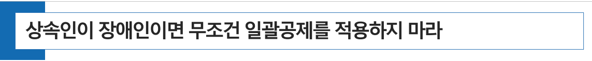  [ 상속세 절세 전략 ] 상속인이 중증 환자이거나 장애인이면 무조건 일괄공제 5억원을 적용하지 마라 (상속세 공제 면제한도)