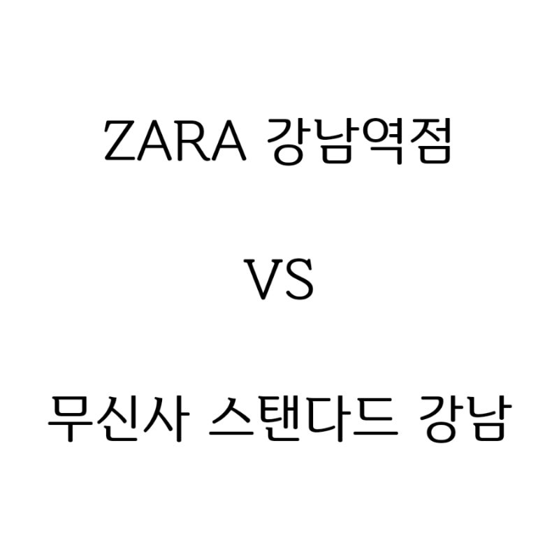 [패션] ZARA 강남역점 VS 무신사 스탠다드 강남 / 주차 정보 공유
