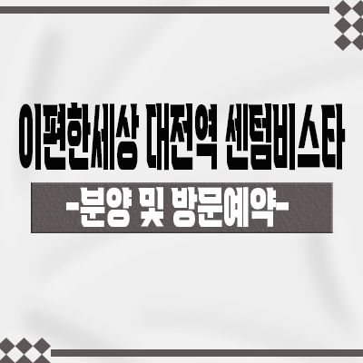  이편한세상 대전역 센텀비스타 미분양아파트 동구 삼성동 줍줍 역세권 입지 잔여세대 분양가 모델하우스 위치 문의