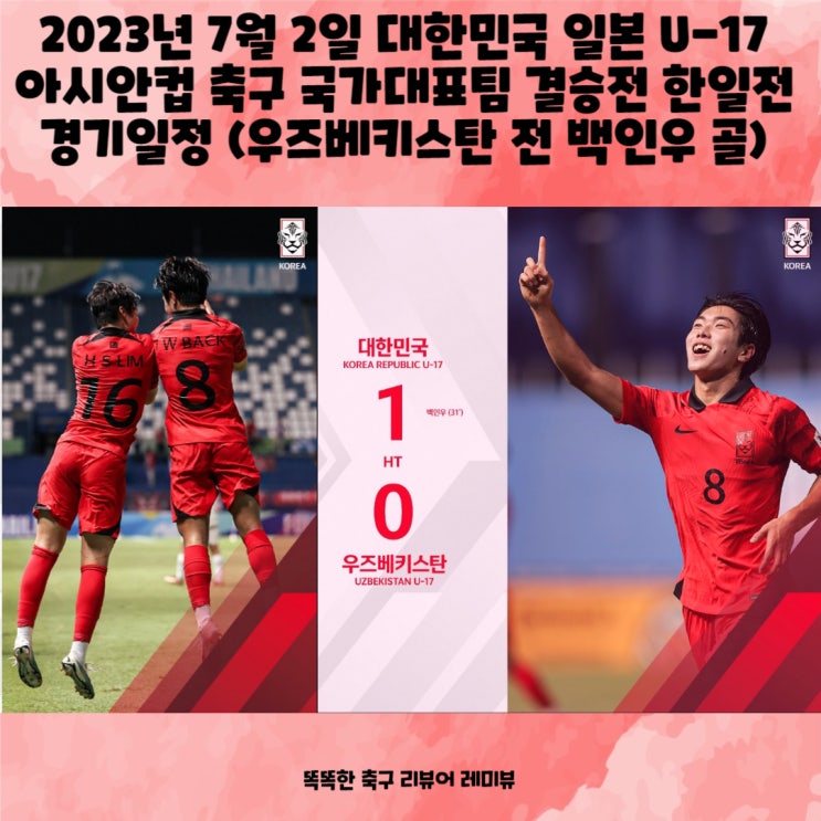 2023년 7월 2일 대한민국 일본 U-17 아시안컵 축구 국가대표팀 결승전 한일전 경기일정 (우즈베키스탄 전 백인우 골) 2023년 7월 2일 대한민국 일본 U-17 아시안컵 축구 국가대표팀 결승전 한일전 경기일정 (우즈베키스탄 전 백인우 골)