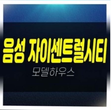  06-30 음성자이센트럴시티 무극리 미분양아파트 줍줍 분양가 계약조건 모델하우스 신축공사 신규공급!