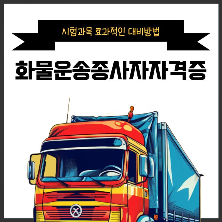 화물운송종사자자격증 시험과목 효율적인 공부법 화물운송종사자자격증 시험과목 효율적인 공부법