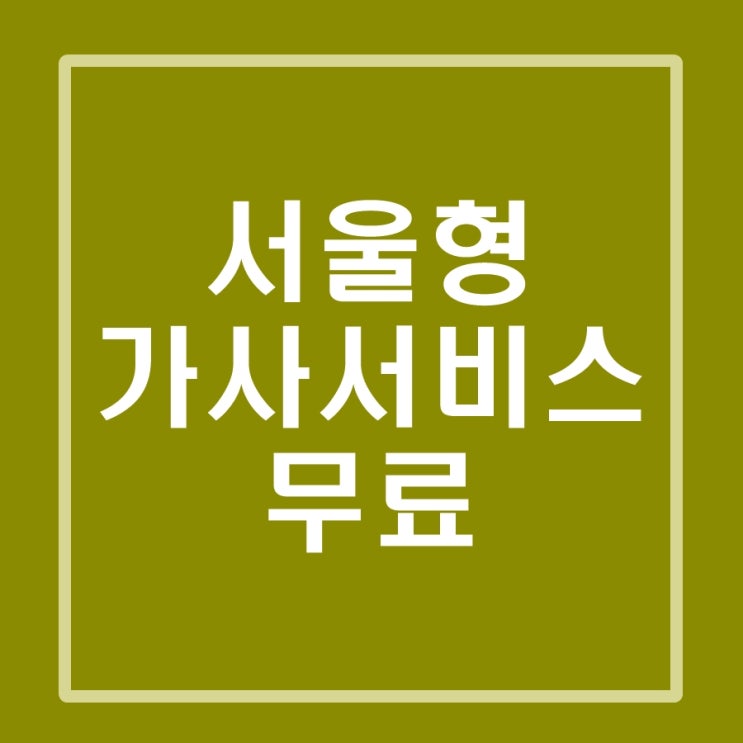  서울형 가사서비스, 무료 지원사업이니 해당가정은 무조건 신청하세요