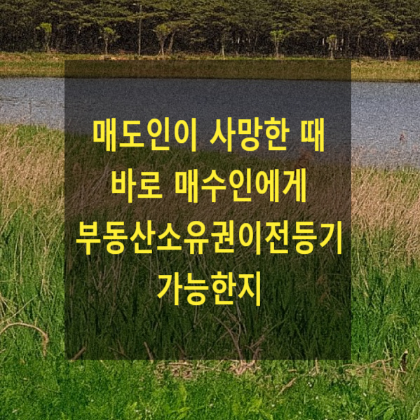  매도인이 사망한 때 상속등기 없이 바로 매수인에게 부동산소유권이전등기 가능한지