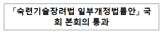 “숙련기술장려법 일부개정법률안” 국회 본회의 통과 “숙련기술장려법 일부개정법률안” 국회 본회의 통과