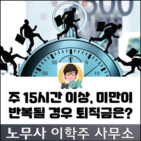 1주 15시간 이상, 미만 반복되는 경우 퇴직금 계산은? (일산노무사, 장항동노무사) 1주 15시간 이상, 미만 반복되는 경우 퇴직금 계산은? (일산노무사, 장항동노무사)