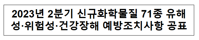 2023년 2분기 신규화학물질 71종 유해성·위험성·건강장해 예방조치사항 공표