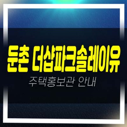  07-01 둔촌 더샵파크솔레이유 후분양 일반분양 미분양아파트 줍줍 분양가격 투자자,실거주 신축현장 견본주택 방문예약!