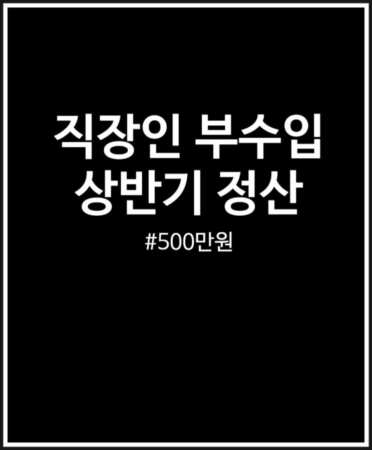  직장인 부수입 상반기 정산 500만원 하반기 가보자고