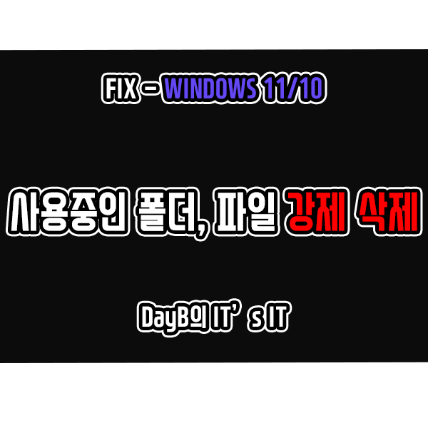 윈도우11/10 사용 중인 폴더 및 파일 강제 삭제 방법 윈도우11/10 사용 중인 폴더 및 파일 강제 삭제 방법