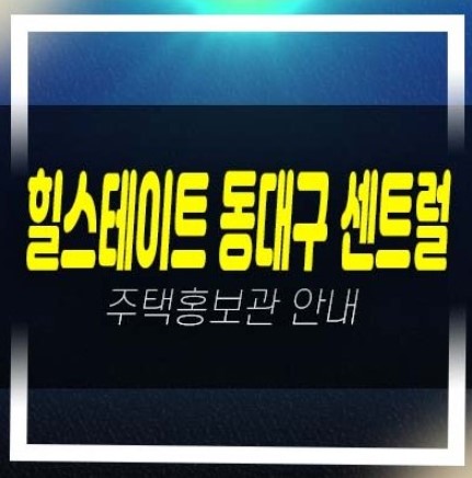  07-01 힐스테이트 동대구 센트럴 신천동 미분양아파트 줍줍 분양가 투자,실거주 신축공사 견본주택 현장문의!