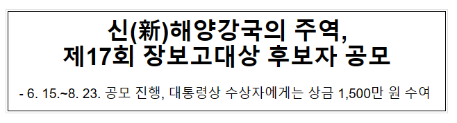 신(新)해양강국의 주역, 제17회 장보고대상 후보자 공모 신(新)해양강국의 주역, 제17회 장보고대상 후보자 공모