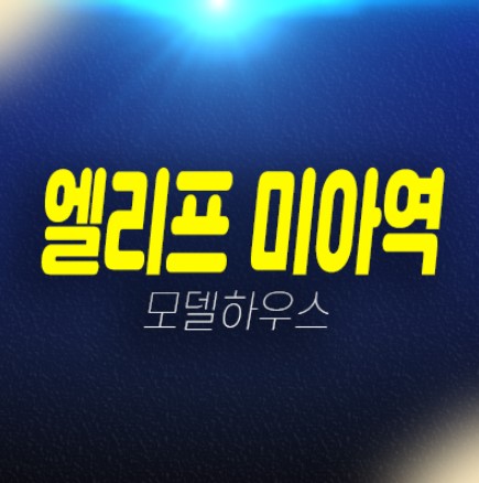 07-01 엘리프 미아역 1단지,2단지 미아동 미분양아파트 줍줍 분양가격 신축신규공급 현장 잔여호실 견본주택 투자자,실거주 수요문의!