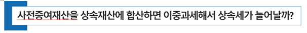  [ 상속세 절세 전략 ] 사전증여재산을 상속재산에 합산하면 상속세가 늘어날까? (증여세액공제의 마법  상속세공제 상속세면제한도)