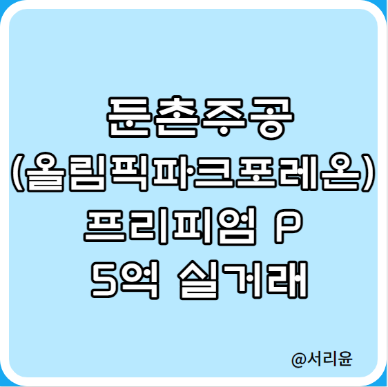  둔촌주공(올림픽파크포레온) 프리피엄 P 5억 실거래  (Ft. 분양가 및 부동산 전망)