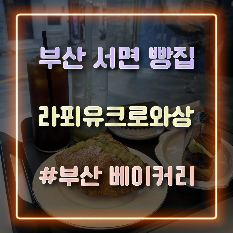  [부산 서면빵집] 다양한 베이커리를 맛볼 수 있는 서면 베이커리 카페 라푀유크로와상