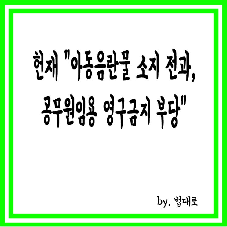  헌재 “아동음란물 소지 전과, 공무원 임용 영구금지 부당”
