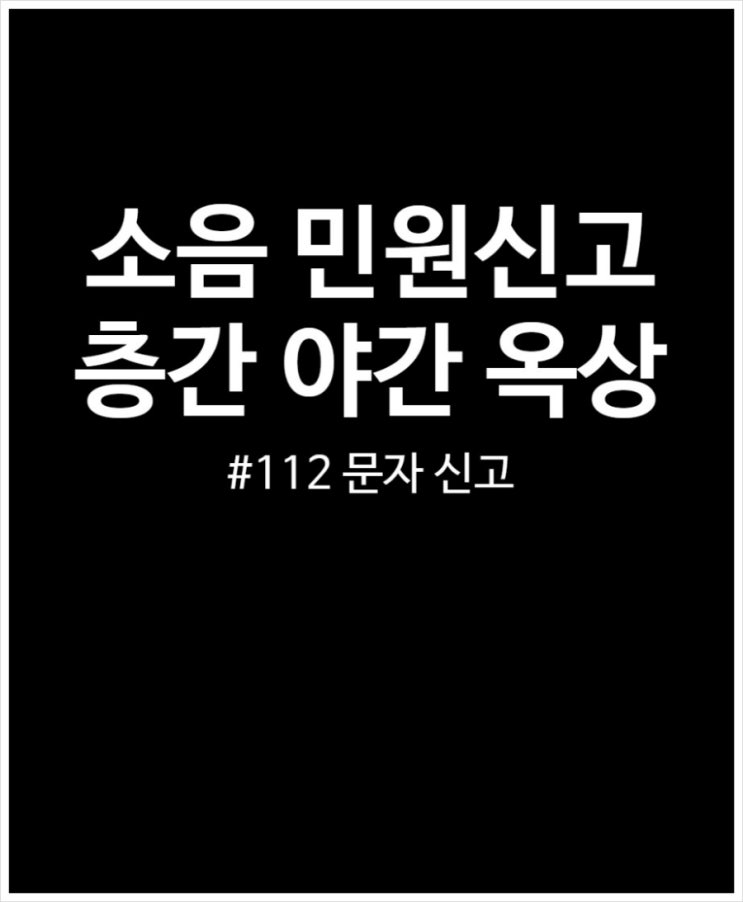  소음 민원신고 후기 112 문자 통해 해결 (층간 새벽 옥상)