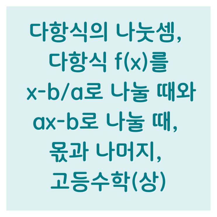 다항식의 나눗셈, 다항식 f(x)를 x-b/a로 나눌 때와 ax-b로 나눌 때, 몫과 나머지, 고등수학(상)