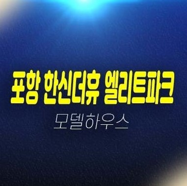 07-03 포항 한신더휴 엘리트파크 학산동 미분양아파트 줍줍 분양가 평형대 신규공급 부동산 신축공사 계약금5% 신규현장 모델하우스 현장 위치 방문예약!