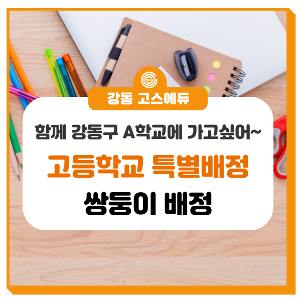  [고등학교 입시정보] 쌍둥이 일반 고등학교(후기) 배정 (동학교 배정 조건, 특별조건) _ 강동 고스에듀 국어, 수학, 과학학원