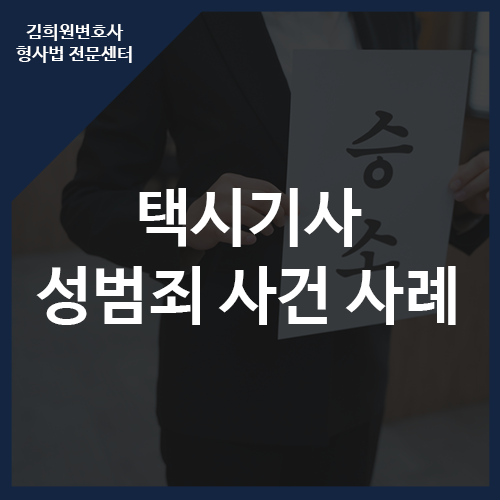 택시기사 성범죄 사건으로 고소·신고된 경우, 형사전문변호사와 함께 하면, 무죄 + 택시면허....