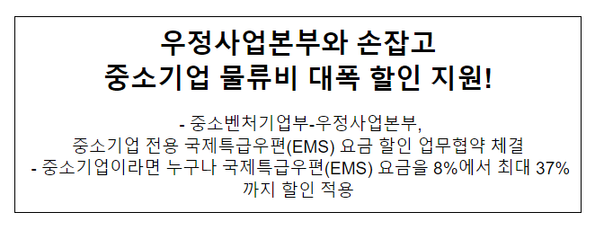 우정사업본부와 손잡고 중소기업 물류비 대폭 할인 지원! 우정사업본부와 손잡고 중소기업 물류비 대폭 할인 지원!