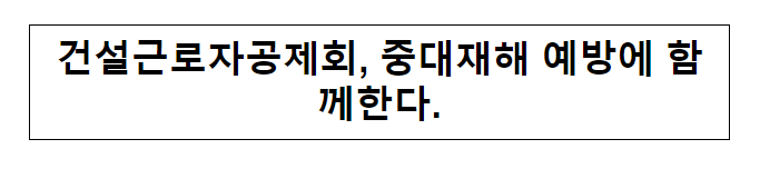 건설근로자공제회, 중대재해 예방에 함께한다. 건설근로자공제회, 중대재해 예방에 함께한다.