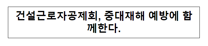 건설근로자공제회, 중대재해 예방에 함께한다.