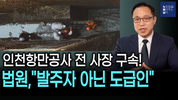 [노알남] 노동자 추락사, 발주자 아닌 도급인으로 판단, 인천항만공사 전 사장 구속!