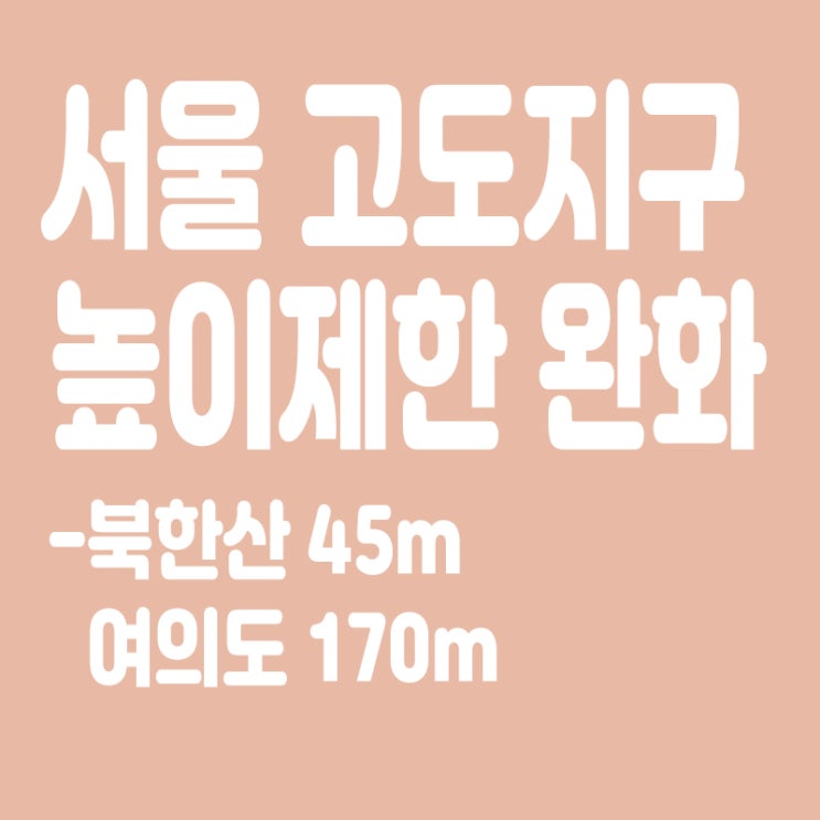  서울 고도지구 높이제한 완화,북한산 45ｍ·여의도 170ｍ까지