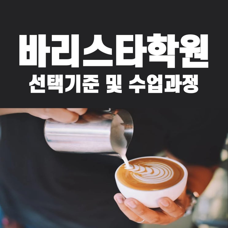 바리스타학원 선택기준 및 수업과정 바리스타학원 선택기준 및 수업과정