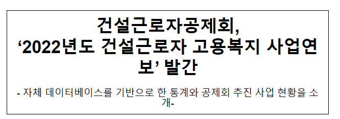 건설근로자공제회, ‘2022년도 건설근로자 고용복지 사업연보’ 발간 건설근로자공제회, ‘2022년도 건설근로자 고용복지 사업연보’ 발간