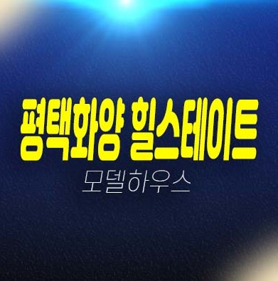 07-03 평택화양 힐스테이트 화양지구 현대건설 1군 대단지 브랜드아파트 분양가 신축공사 신규공급 부동산 분양상품 견본주택 현장안내!