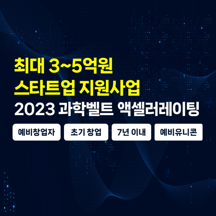  최대 3~5억 스타트업 지원사업, 2023 국제과학비즈니스벨트 액셀러레이팅 (예창, 초창, 예비유니콘, 7년 이내)